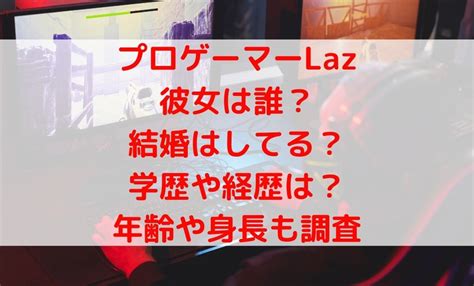 laz 彼女|Lazの彼女や身長に大学・年齢は？イケメンプロゲー。